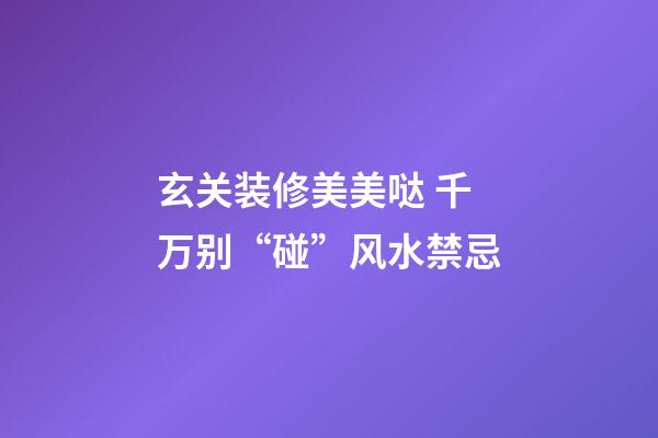 玄关装修美美哒 千万别“碰”风水禁忌